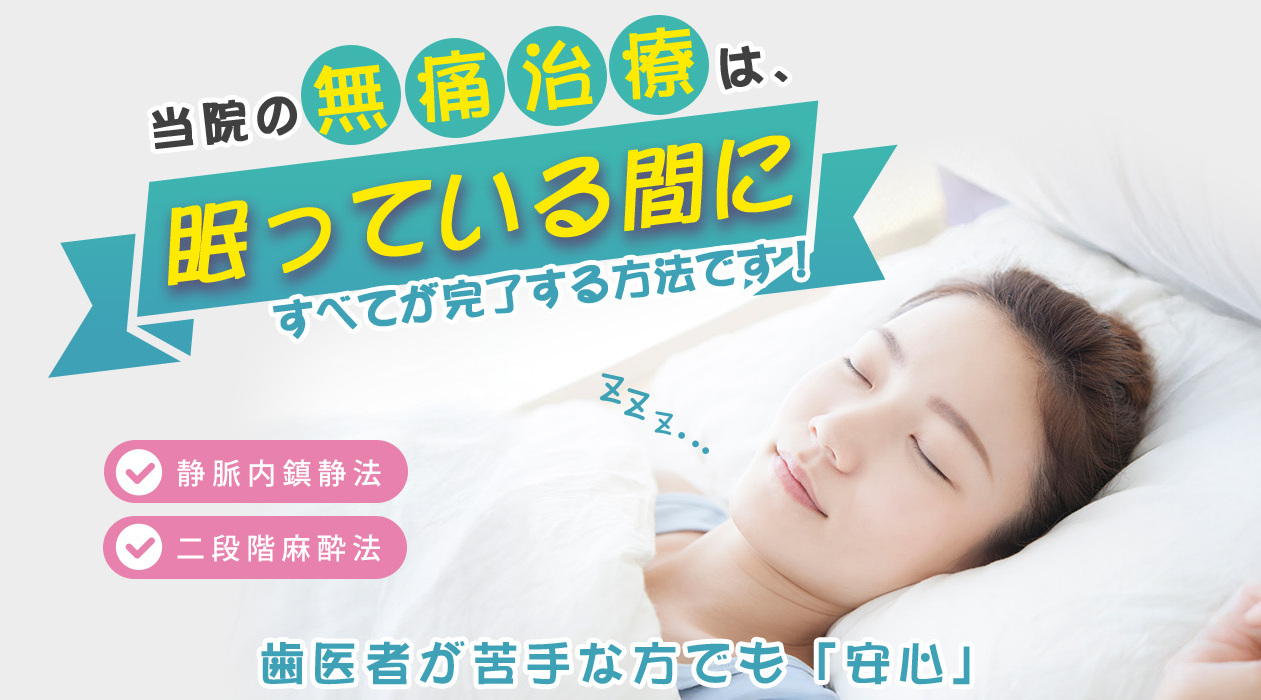 静脈内鎮静法や全身麻酔で10本以上の治療も一気に終えられます！